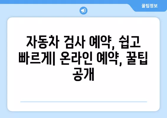 자동차 검사 기간, 과태료, 예약, 비용, 구비서류 완벽 가이드 | 6가지 유형, 꿀팁, 주의사항