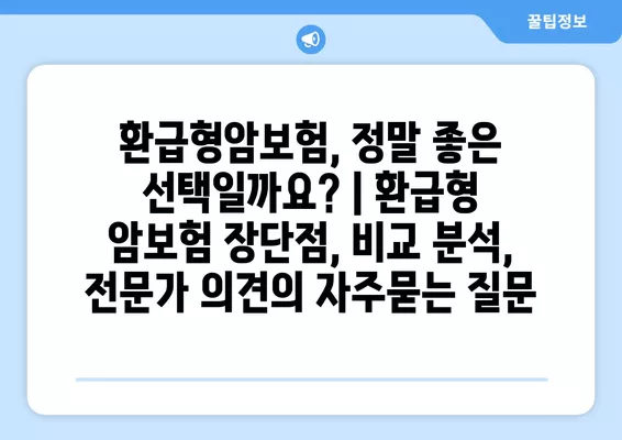 환급형암보험, 정말 좋은 선택일까요? | 환급형 암보험 장단점, 비교 분석, 전문가 의견