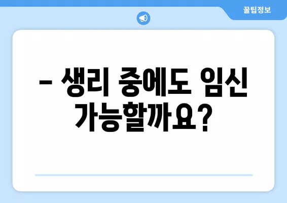 생리 중 관계, 임신 가능할까요? | 생리 주기 & 배란기 정확한 계산법 & 임신 가능성 낮추는 방법