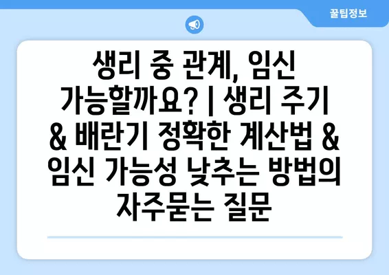 생리 중 관계, 임신 가능할까요? | 생리 주기 & 배란기 정확한 계산법 & 임신 가능성 낮추는 방법