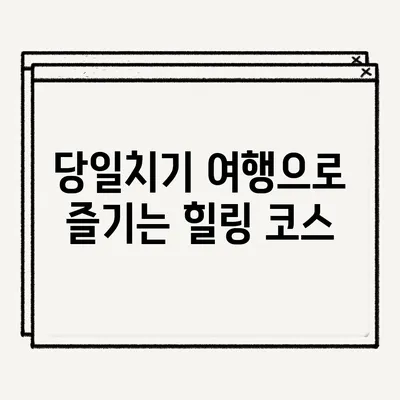 당일치기 여행으로 즐기는 힐링 코스