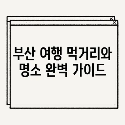 부산 여행: 먹거리와 명소 완벽 가이드